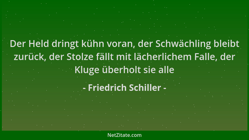 Friedrich Schiller - Der Held dringt kühn voran, der Schwächling bleibt zurück, der Stolze fällt mit lächerlichem Falle, de...