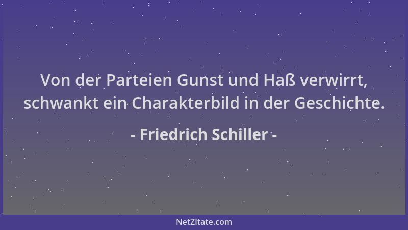 Friedrich Schiller - Von der Parteien Gunst und Haß verwirrt, schwankt ein Charakterbild in der Geschichte....