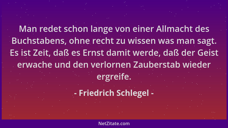 Friedrich Schlegel - Man redet schon lange von einer Allmacht des Buchstabens, ohne recht zu wissen was man sagt. Es ist Ze...