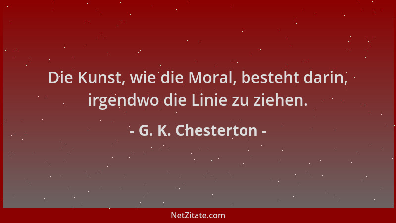 G. K. Chesterton - Die Kunst, wie die Moral, besteht darin, irgendwo die Linie zu ziehen....