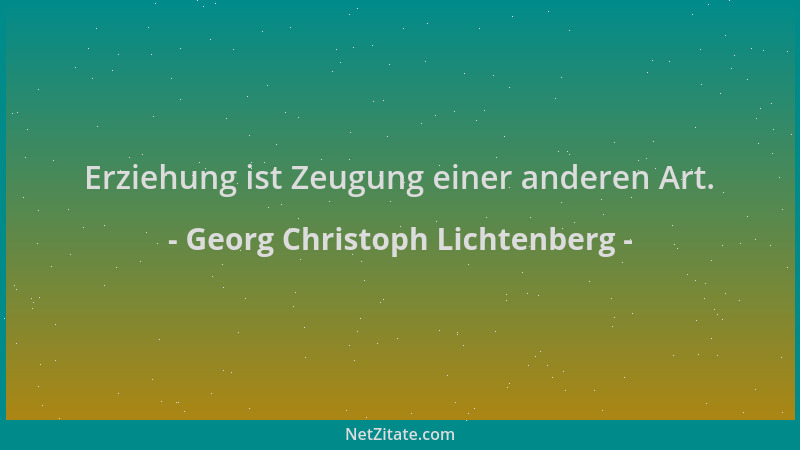 Georg Christoph Lichtenberg - Erziehung ist Zeugung einer anderen Art....