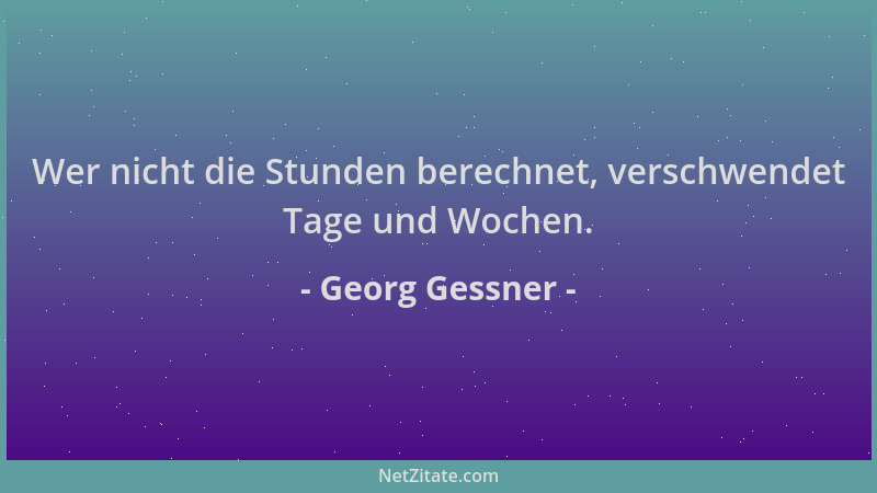 Georg Gessner - Wer nicht die Stunden berechnet, verschwendet Tage und Wochen....