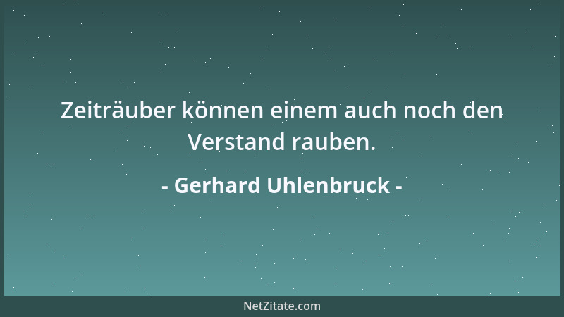 Gerhard Uhlenbruck - Zeiträuber können einem auch noch den Verstand rauben....