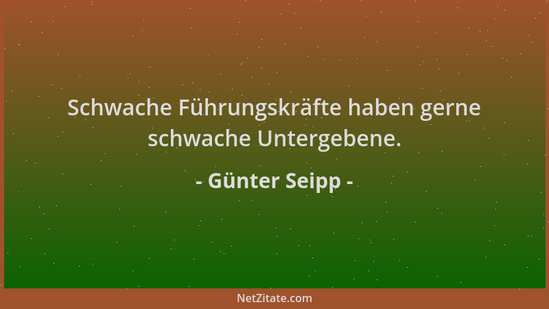 Günter Seipp - Schwache Führungskräfte haben gerne schwache Untergebene....