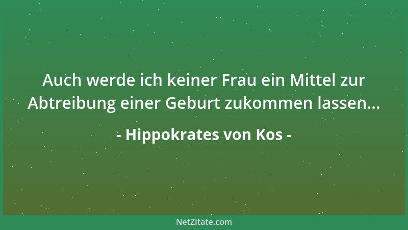 Hippokrates von Kos - Auch werde ich keiner Frau ein Mittel zur Abtreibung einer Geburt zukommen lassen......