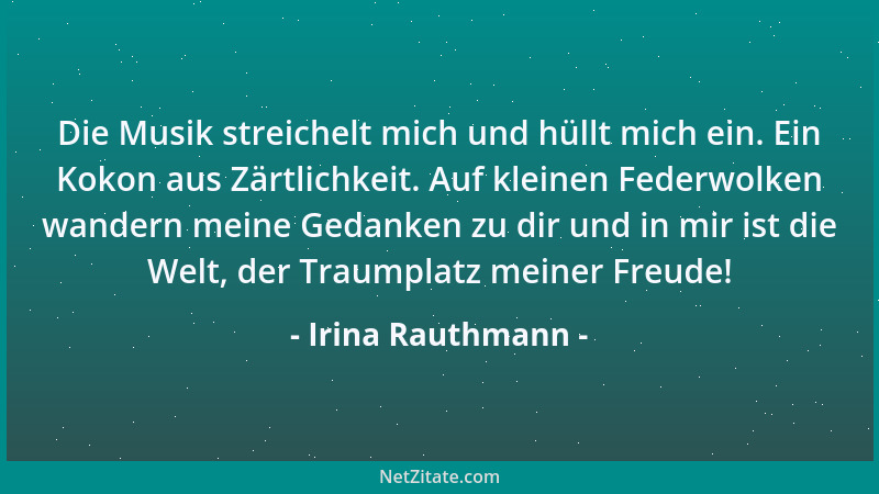 Irina Rauthmann - Die Musik streichelt mich und hüllt mich ein. Ein Kokon aus Zärtlichkeit. Auf kleinen Federwolken wandern...