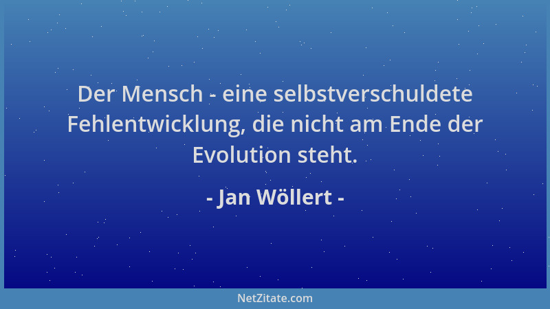 Jan Wöllert - Der Mensch - eine selbstverschuldete Fehlentwicklung, die nicht am Ende der Evolution steht....