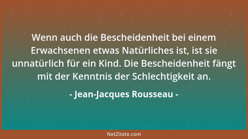 Jean-Jacques Rousseau - Wenn auch die Bescheidenheit bei einem Erwachsenen etwas Natürliches ist, ist sie unnatürlich für e...