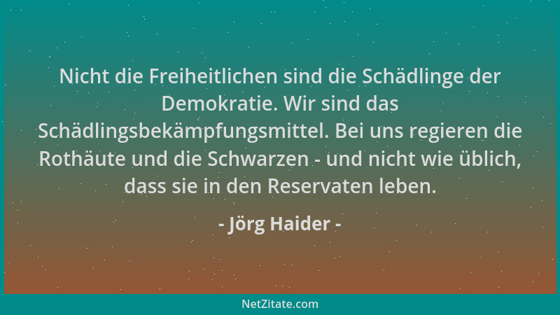 Jörg Haider - Nicht die Freiheitlichen sind die Schädlinge der Demokratie. Wir sind das Schädlingsbekämpfungsmittel. Bei un...