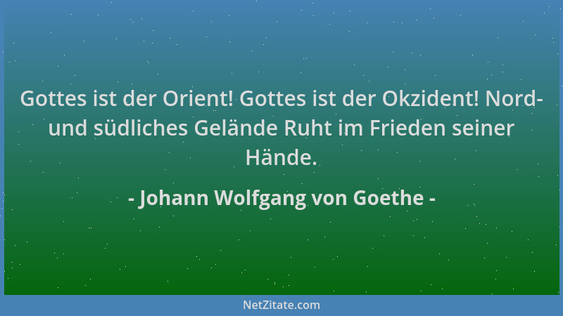 Johann Wolfgang von Goethe - Gottes ist der Orient! Gottes ist der Okzident! Nord- und südliches Gelände Ruht im Frieden se...