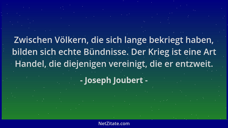 Joseph Joubert - Zwischen Völkern, die sich lange bekriegt haben, bilden sich echte Bündnisse. Der Krieg ist eine Art Hande...