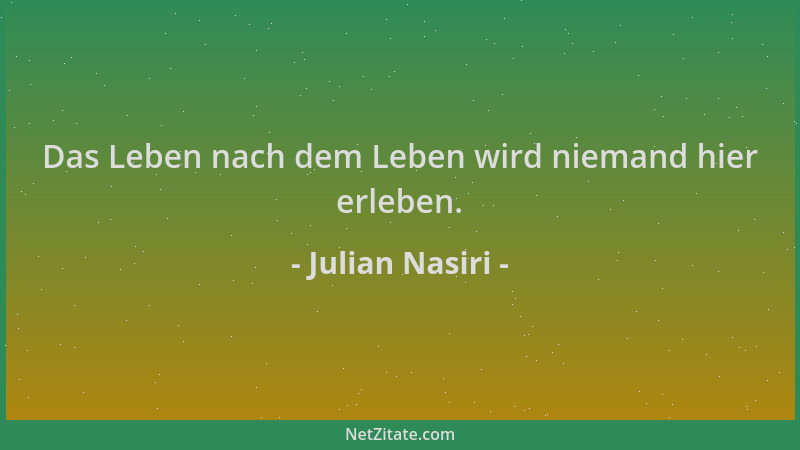 Julian Nasiri - Das Leben nach dem Leben wird niemand hier erleben....