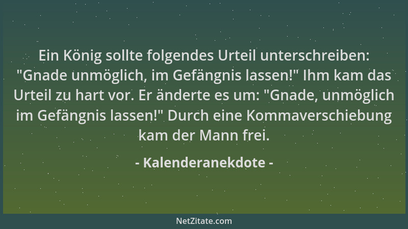 Kalenderanekdote - Ein König sollte folgendes Urteil unterschreiben:  "Gnade unmöglich, im Gefängnis lassen! " Ihm kam das Ur...
