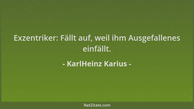 KarlHeinz Karius - Exzentriker: Fällt auf, weil ihm Ausgefallenes einfällt....