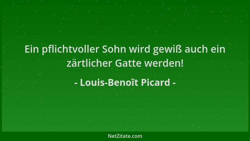 Louis-Benoît Picard - Ein pflichtvoller Sohn wird gewiß auch ein zärtlicher Gatte werden!...