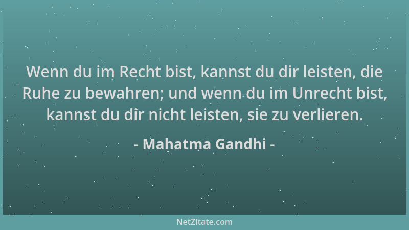 Mahatma Gandhi - Wenn du im Recht bist, kannst du dir leisten, die Ruhe zu bewahren; und wenn du im Unrecht bist, kannst du...