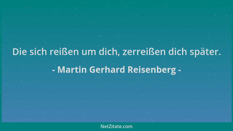 Martin Gerhard Reisenberg - Die sich reißen um dich, zerreißen dich später....