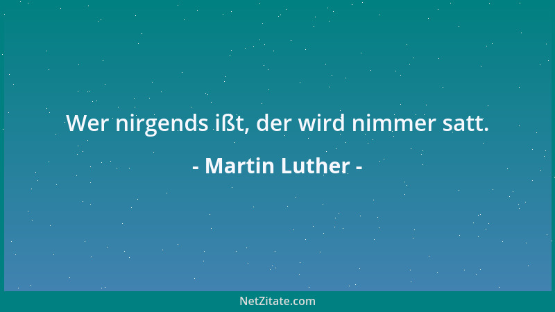 Martin Luther - Wer nirgends ißt, der wird nimmer satt....