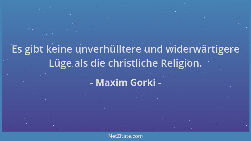 Maxim Gorki - Es gibt keine unverhülltere und widerwärtigere Lüge als die christliche Religion....