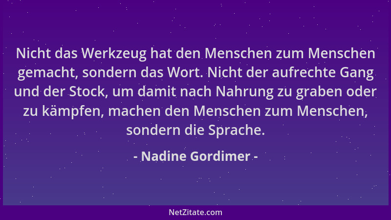 Nadine Gordimer - Nicht das Werkzeug hat den Menschen zum Menschen gemacht, sondern das Wort. Nicht der aufrechte Gang und...