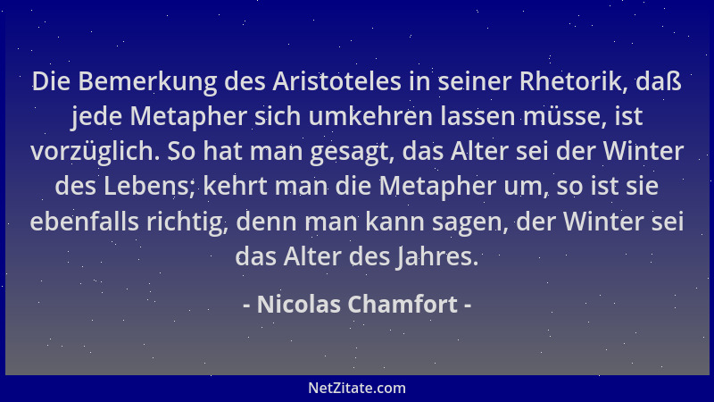 Nicolas Chamfort - Die Bemerkung des Aristoteles in seiner Rhetorik, daß jede Metapher sich umkehren lassen müsse, ist vorz...