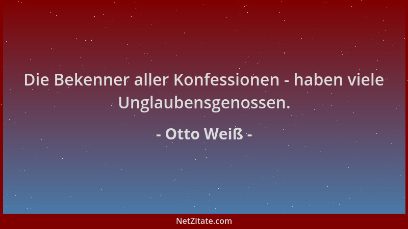 Otto Weiß - Die Bekenner aller Konfessionen - haben viele Unglaubensgenossen....