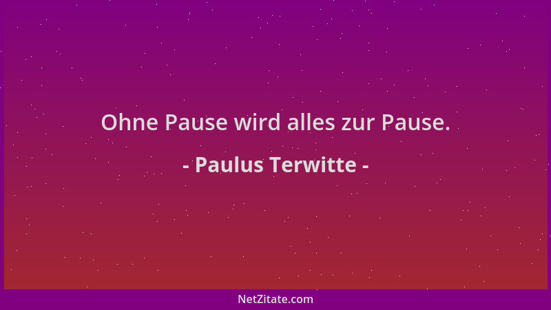 Paulus Terwitte - Ohne Pause wird alles zur Pause....