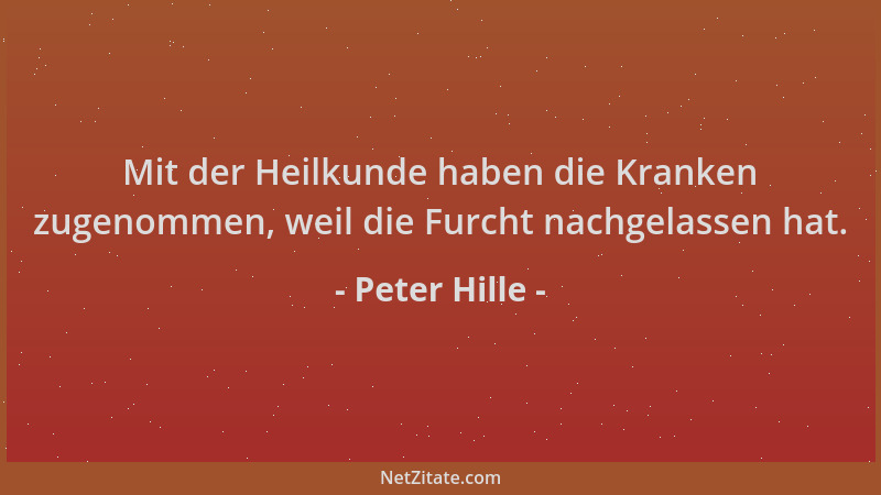 Peter Hille - Mit der Heilkunde haben die Kranken zugenommen, weil die Furcht nachgelassen hat....