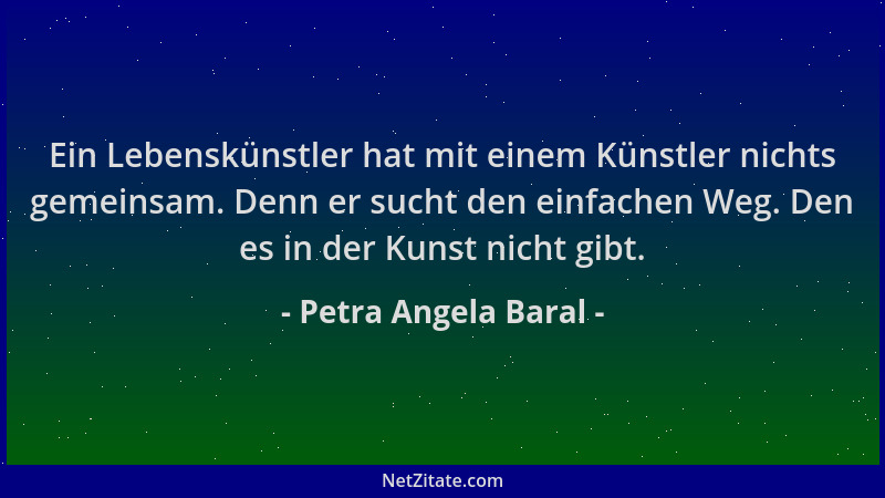 Petra Angela Baral - Ein Lebenskünstler hat mit einem Künstler nichts gemeinsam. Denn er sucht den einfachen Weg. Den es in...