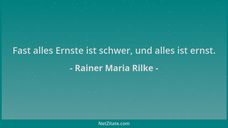 Rainer Maria Rilke - Fast alles Ernste ist schwer, und alles ist ernst....