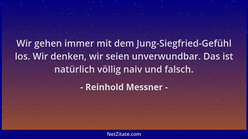Reinhold Messner - Wir gehen immer mit dem Jung-Siegfried-Gefühl los. Wir denken, wir seien unverwundbar. Das ist natürlich...