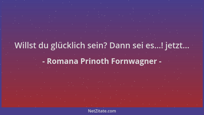Romana Prinoth Fornwagner - Willst du glücklich sein? Dann sei es...! jetzt......
