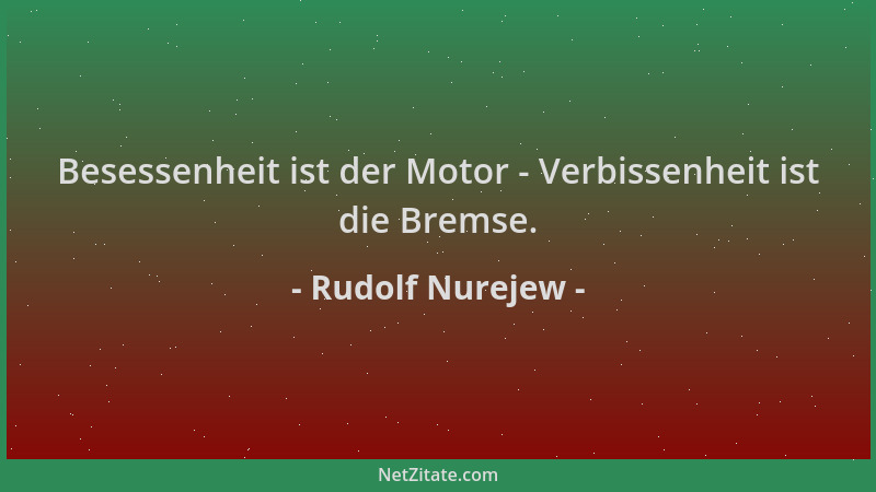 Rudolf Nurejew - Besessenheit ist der Motor - Verbissenheit ist die Bremse....