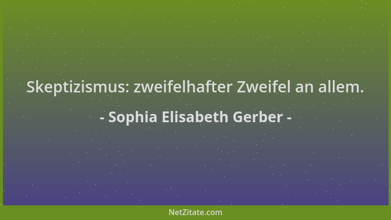 Sophia Elisabeth Gerber - Skeptizismus: zweifelhafter Zweifel an allem....