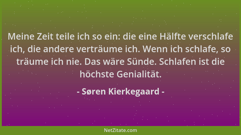 Søren Kierkegaard - Meine Zeit teile ich so ein: die eine Hälfte verschlafe ich, die andere verträume ich. Wenn ich schlafe...