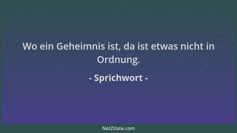 Sprichwort - Wo ein Geheimnis ist, da ist etwas nicht in Ordnung....