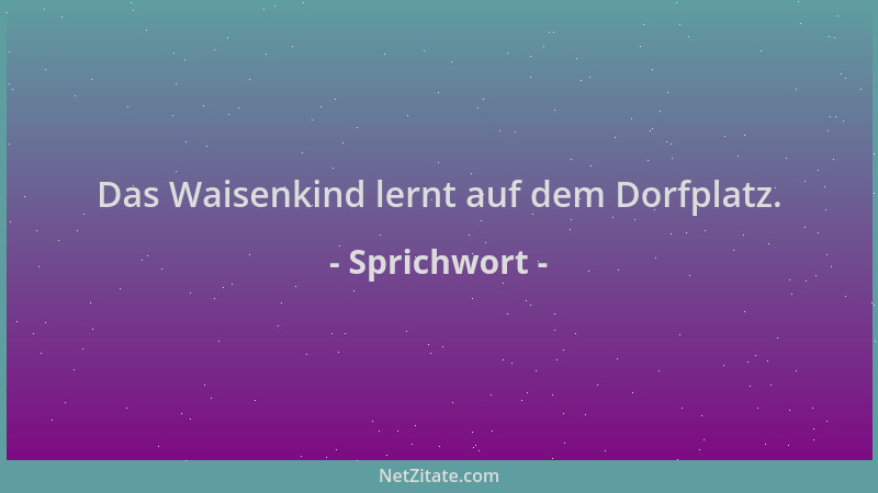 Sprichwort - Das Waisenkind lernt auf dem Dorfplatz....