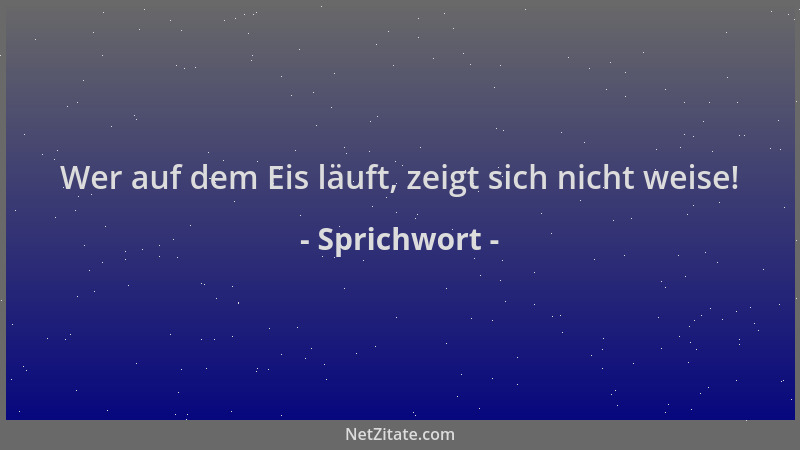 Sprichwort - Wer auf dem Eis läuft, zeigt sich nicht weise!...