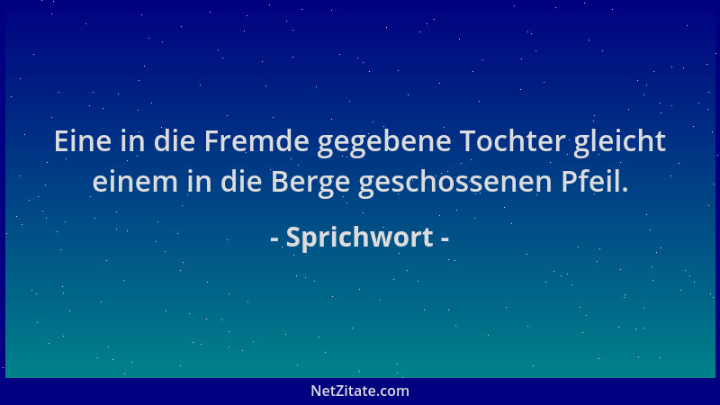 Sprichwort - Eine in die Fremde gegebene Tochter gleicht einem in die Berge geschossenen Pfeil....
