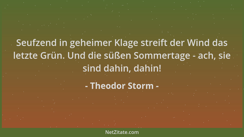 Theodor Storm - Seufzend in geheimer Klage streift der Wind das letzte Grün. Und die süßen Sommertage - ach, sie sind dahin...