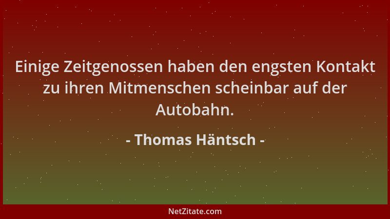 Thomas Häntsch - Einige Zeitgenossen haben den engsten Kontakt zu ihren Mitmenschen scheinbar auf der Autobahn....