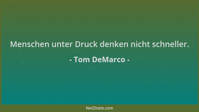 Tom DeMarco - Menschen unter Druck denken nicht schneller....