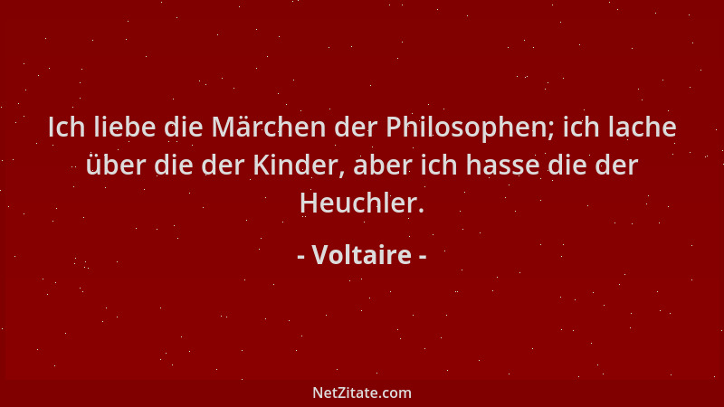 Voltaire - Ich liebe die Märchen der Philosophen; ich lache über die der Kinder, aber ich hasse die der Heuchler....