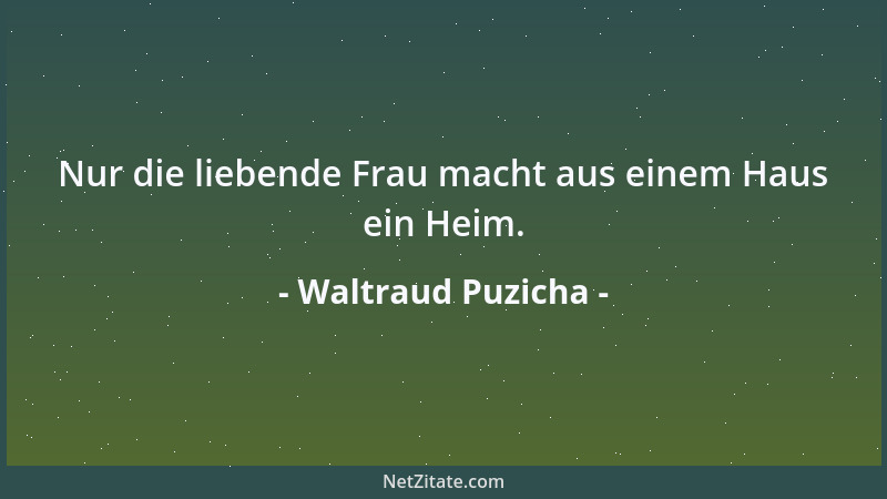 Waltraud Puzicha - Nur die liebende Frau macht aus einem Haus ein Heim....