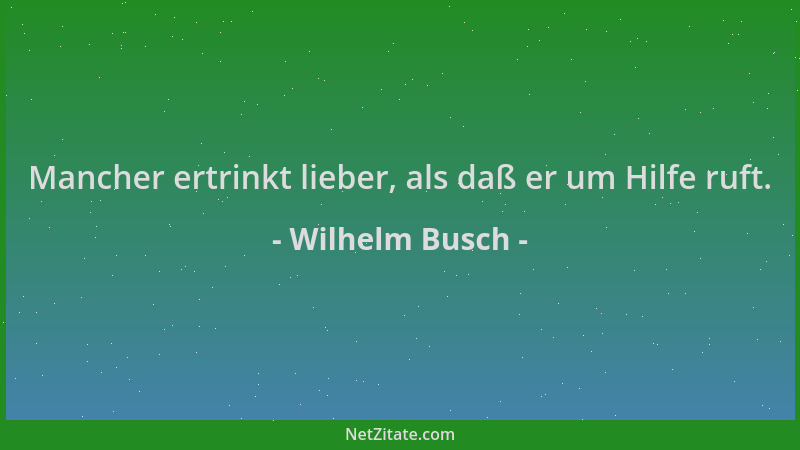 Wilhelm Busch - Mancher ertrinkt lieber, als daß er um Hilfe ruft....