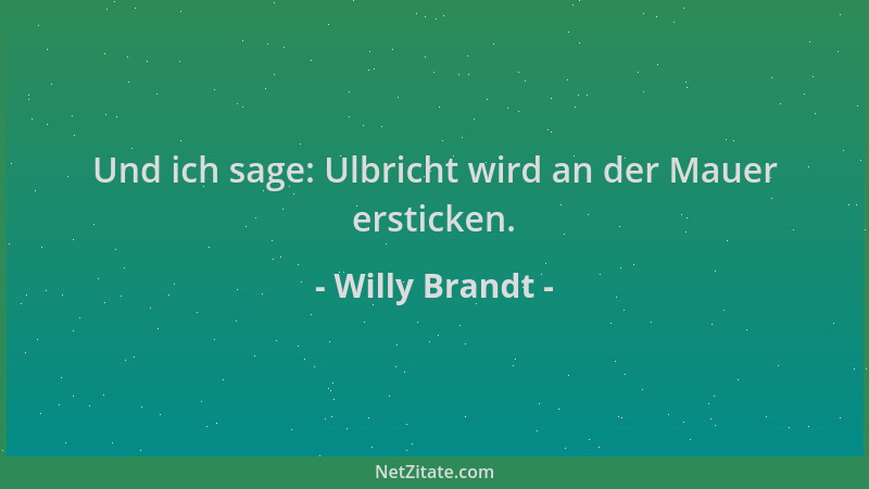 Willy Brandt - Und ich sage: Ulbricht wird an der Mauer ersticken....