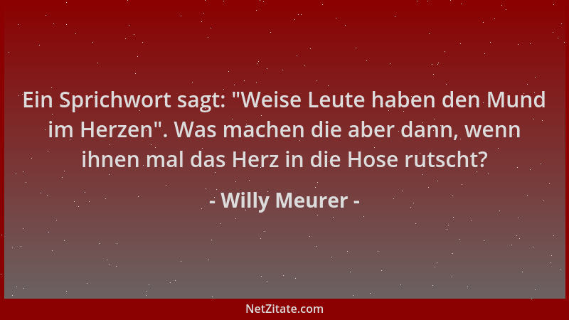 Willy Meurer - Ein Sprichwort sagt:  "Weise Leute haben den Mund im Herzen ". Was machen die aber dann, wenn ihnen mal das He...