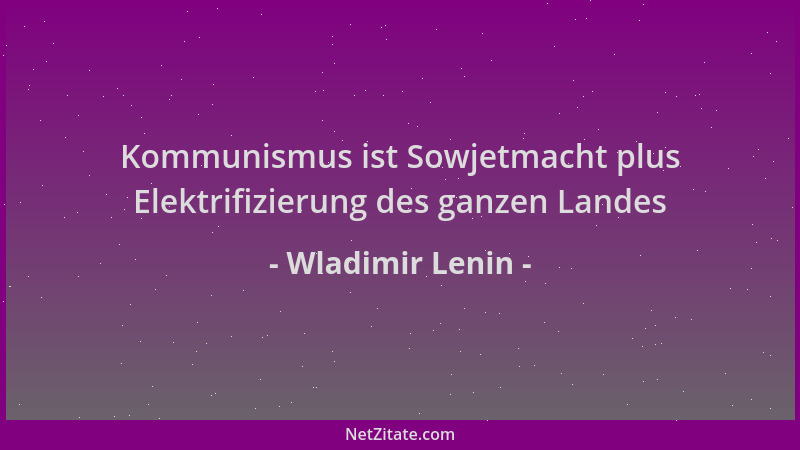 Wladimir Lenin - Kommunismus ist Sowjetmacht plus Elektrifizierung des ganzen Landes...