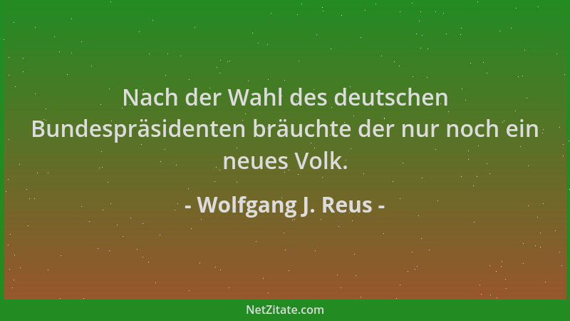 Wolfgang J. Reus - Nach der Wahl des deutschen Bundespräsidenten bräuchte der nur noch ein neues Volk....