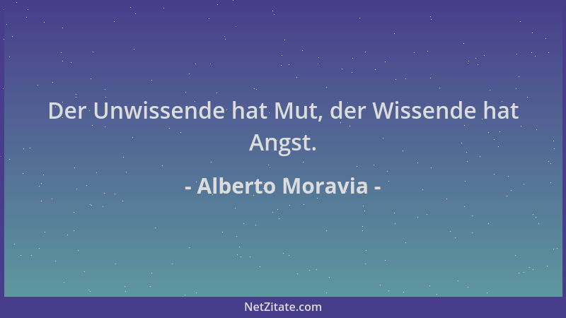 Alberto Moravia - Der Unwissende hat Mut, der Wissende hat Angst....
